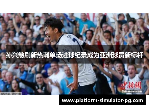 孙兴慜刷新热刺单场进球纪录成为亚洲球员新标杆 孙兴慜刷新热刺单场进球纪录成为亚洲球员新标杆