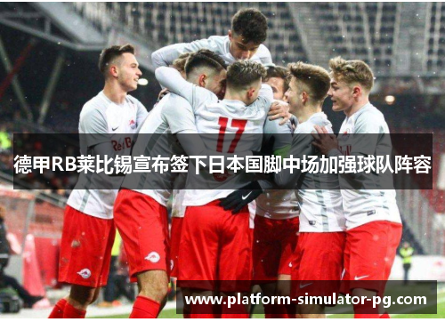 德甲RB莱比锡宣布签下日本国脚中场加强球队阵容 德甲RB莱比锡宣布签下日本国脚中场加强球队阵容