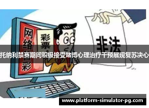 托纳利禁赛期间积极接受赌博心理治疗干预展现复苏决心 托纳利禁赛期间积极接受赌博心理治疗干预展现复苏决心