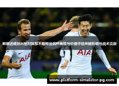 数据透视孙兴慜对阵那不勒斯世俱杯表现与价值评估关键影响与战术贡献