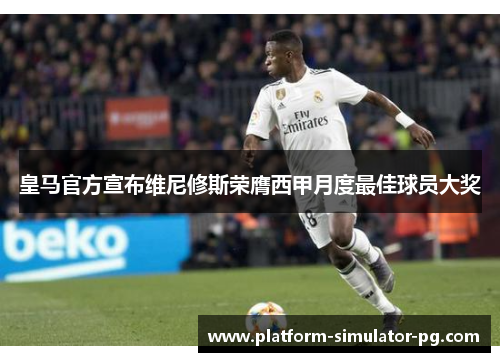 皇马官方宣布维尼修斯荣膺西甲月度最佳球员大奖 皇马官方宣布维尼修斯荣膺西甲月度最佳球员大奖