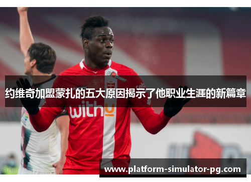 约维奇加盟蒙扎的五大原因揭示了他职业生涯的新篇章 约维奇加盟蒙扎的五大原因揭示了他职业生涯的新篇章