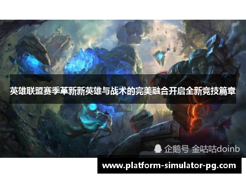 英雄联盟赛季革新新英雄与战术的完美融合开启全新竞技篇章