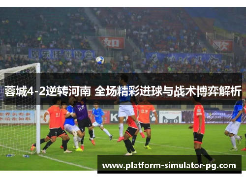 蓉城4-2逆转河南 全场精彩进球与战术博弈解析