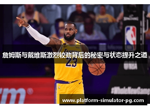 詹姆斯与戴维斯激烈较劲背后的秘密与状态提升之道