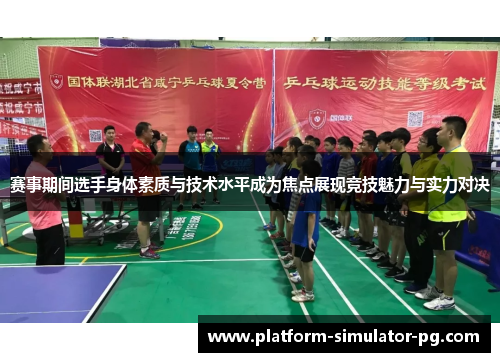 赛事期间选手身体素质与技术水平成为焦点展现竞技魅力与实力对决