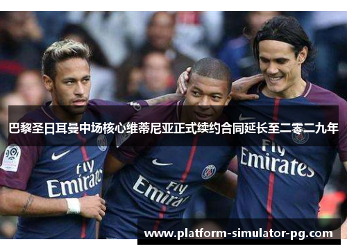 巴黎圣日耳曼中场核心维蒂尼亚正式续约合同延长至二零二九年 巴黎圣日耳曼中场核心维蒂尼亚正式续约合同延长至二零二九年